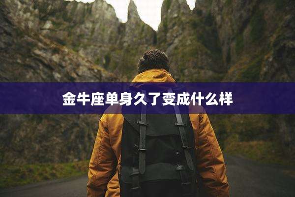 金牛座单身久了变成什么样