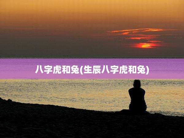 八字虎和兔(生辰八字虎和兔)