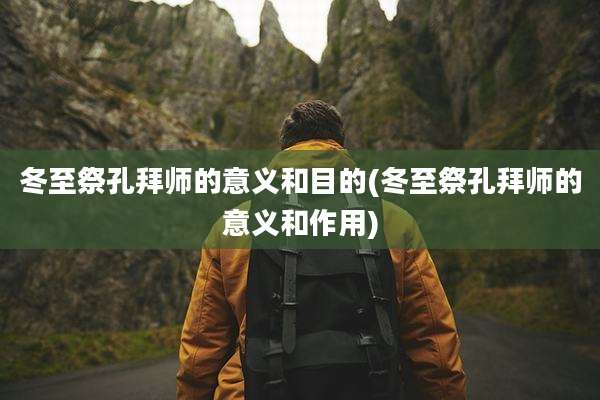 冬至祭孔拜师的意义和目的(冬至祭孔拜师的意义和作用)