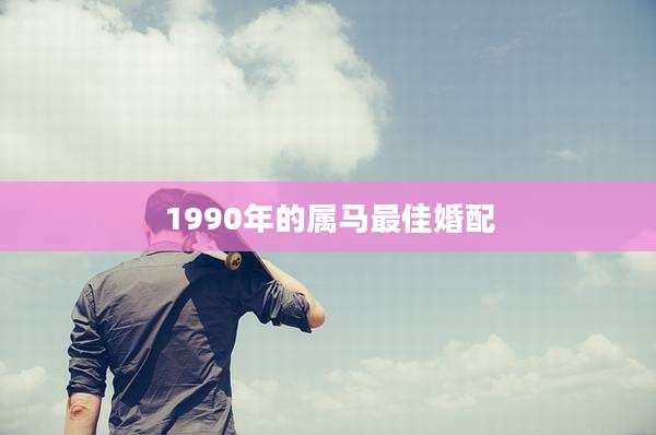 1990年的属马最佳婚配