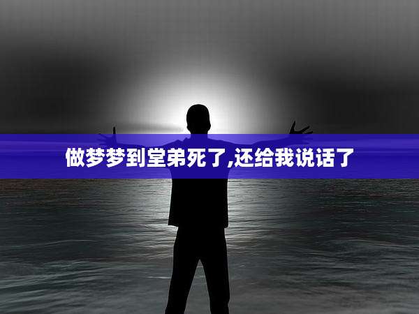 做梦梦到堂弟死了,还给我说话了