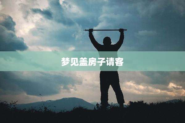 梦见盖房子请客