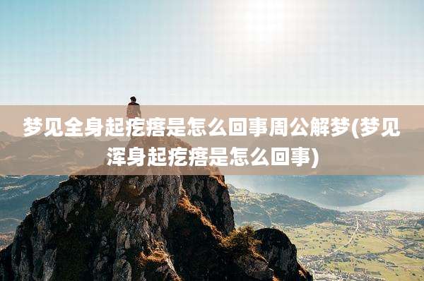 梦见全身起疙瘩是怎么回事周公解梦(梦见浑身起疙瘩是怎么回事)