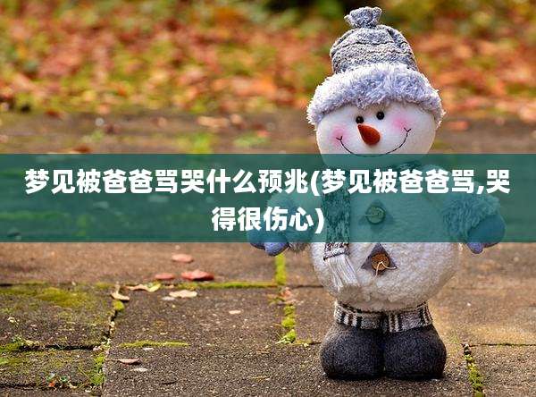 梦见被爸爸骂哭什么预兆(梦见被爸爸骂,哭得很伤心)