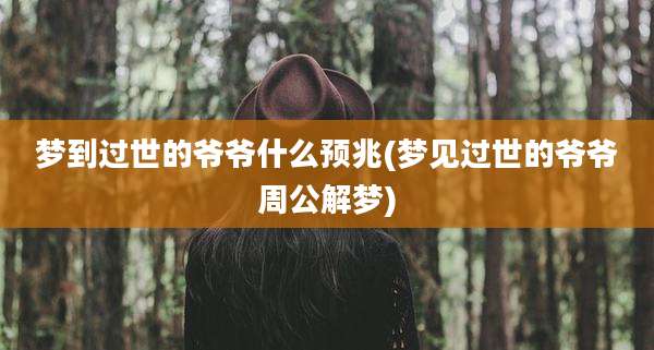 梦到过世的爷爷什么预兆(梦见过世的爷爷周公解梦)