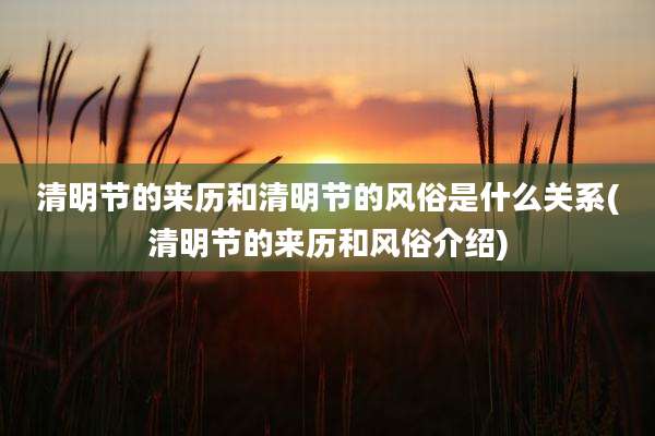 清明节的来历和清明节的风俗是什么关系(清明节的来历和风俗介绍)