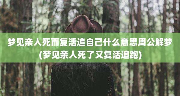 梦见亲人死而复活追自己什么意思周公解梦(梦见亲人死了又复活追跑)