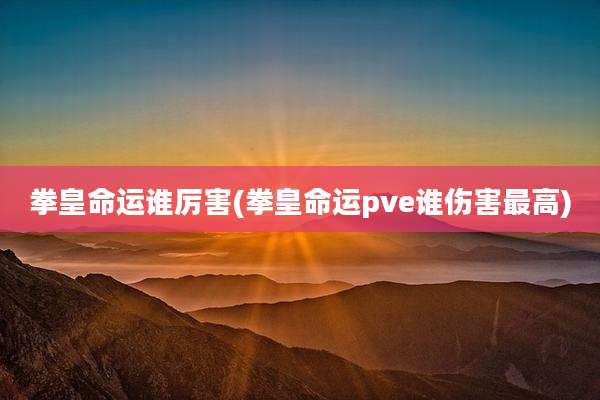 拳皇命运谁厉害(拳皇命运pve谁伤害最高)
