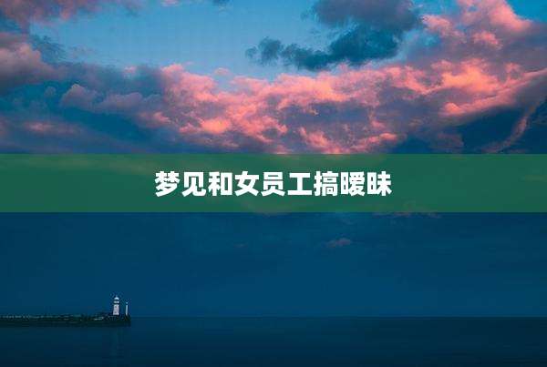 梦见和女员工搞暧昧