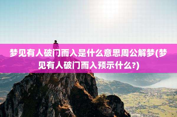 梦见有人破门而入是什么意思周公解梦(梦见有人破门而入预示什么?)