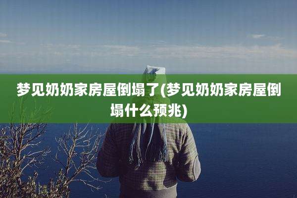 梦见奶奶家房屋倒塌了(梦见奶奶家房屋倒塌什么预兆)