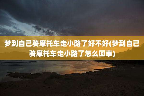 梦到自己骑摩托车走小路了好不好(梦到自己骑摩托车走小路了怎么回事)