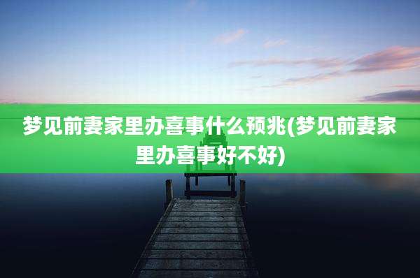 梦见前妻家里办喜事什么预兆(梦见前妻家里办喜事好不好)