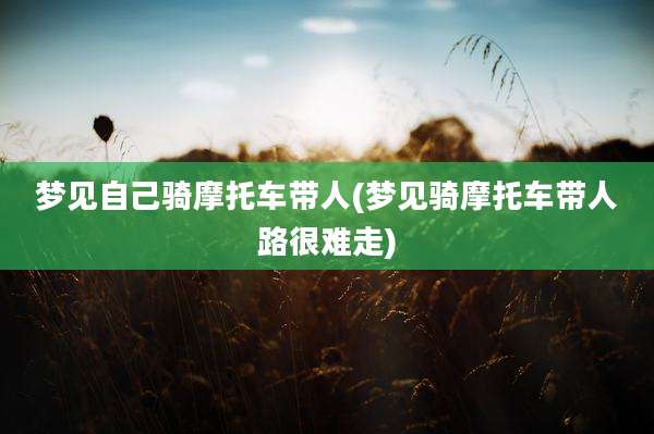 梦见自己骑摩托车带人(梦见骑摩托车带人路很难走)