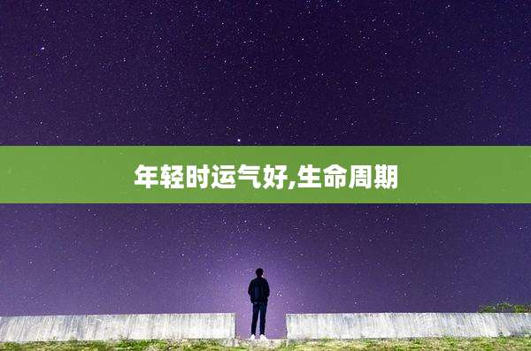 年轻时运气好,生命周期