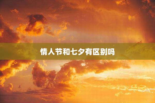 情人节和七夕有区别吗
