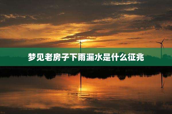 梦见老房子下雨漏水是什么征兆