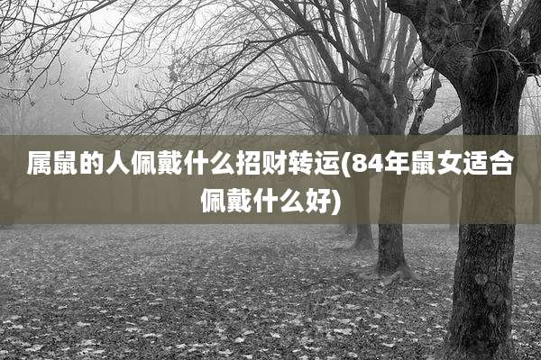 属鼠的人佩戴什么招财转运(84年鼠女适合佩戴什么好)