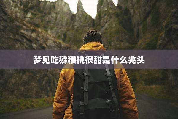 梦见吃猕猴桃很甜是什么兆头