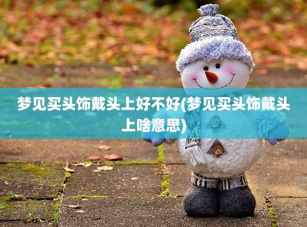 梦见买头饰戴头上好不好(梦见买头饰戴头上啥意思)