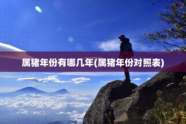 属猪年份有哪几年(属猪年份对照表)