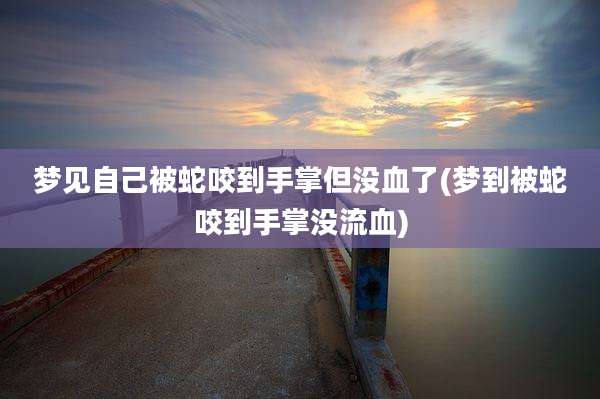 梦见自己被蛇咬到手掌但没血了(梦到被蛇咬到手掌没流血)