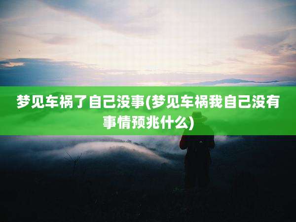 梦见车祸了自己没事(梦见车祸我自己没有事情预兆什么)