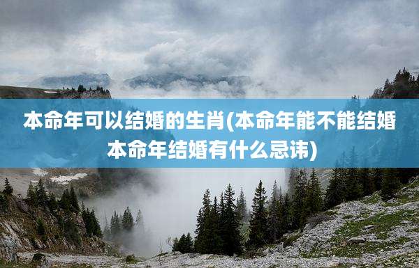 本命年可以结婚的生肖(本命年能不能结婚 本命年结婚有什么忌讳)