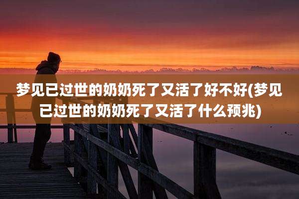 梦见已过世的奶奶死了又活了好不好(梦见已过世的奶奶死了又活了什么预兆)