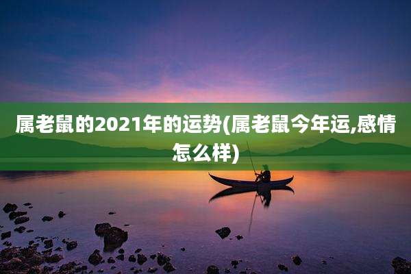 属老鼠的2021年的运势(属老鼠今年运,感情怎么样)