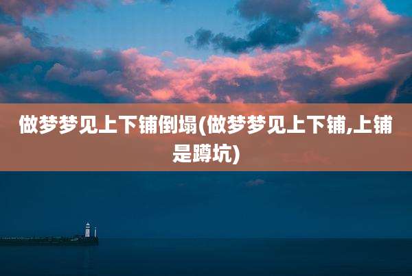 做梦梦见上下铺倒塌(做梦梦见上下铺,上铺是蹲坑)