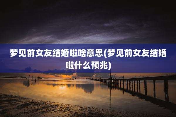 梦见前女友结婚啦啥意思(梦见前女友结婚啦什么预兆)