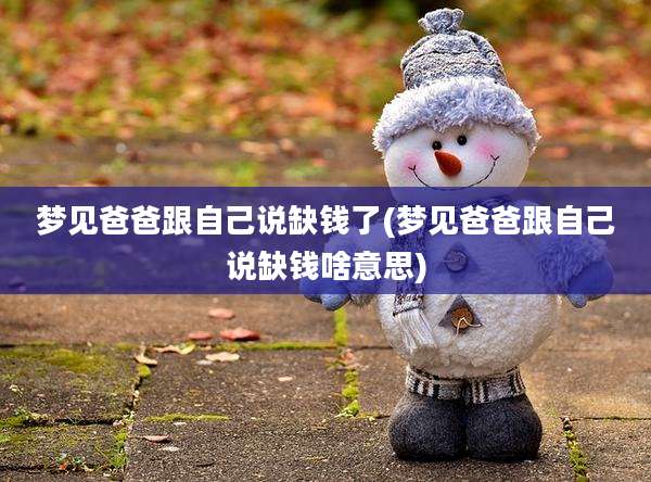 梦见爸爸跟自己说缺钱了(梦见爸爸跟自己说缺钱啥意思)