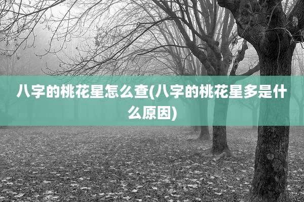 八字的桃花星怎么查(八字的桃花星多是什么原因)