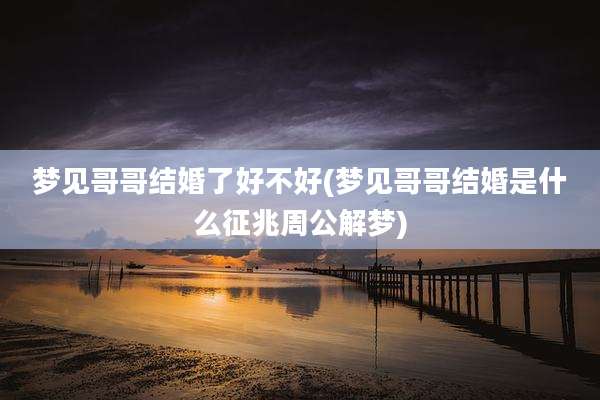 梦见哥哥结婚了好不好(梦见哥哥结婚是什么征兆周公解梦)