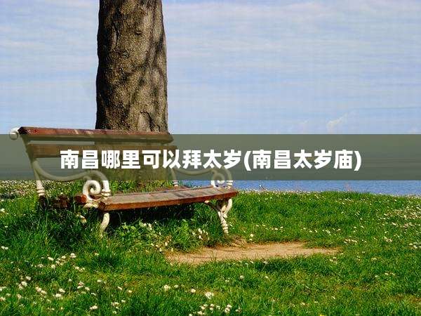 南昌哪里可以拜太岁(南昌太岁庙)