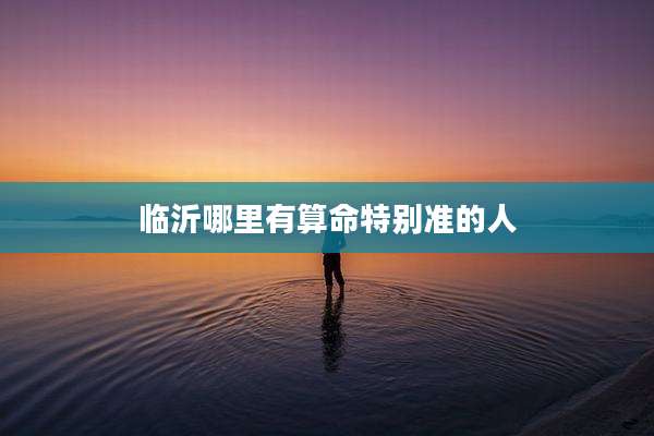 临沂哪里有算命特别准的人