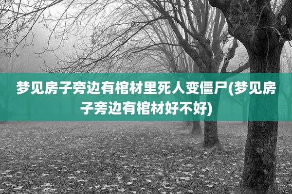 梦见房子旁边有棺材里死人变僵尸(梦见房子旁边有棺材好不好)