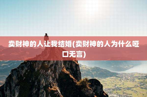 卖财神的人让我结婚(卖财神的人为什么哑口无言)