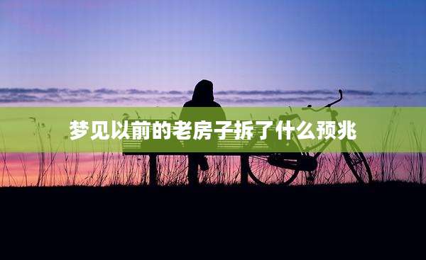 梦见以前的老房子拆了什么预兆