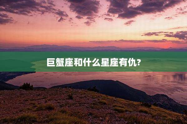 巨蟹座和什么星座有仇?