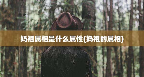 妈祖属相是什么属性(妈祖的属相)