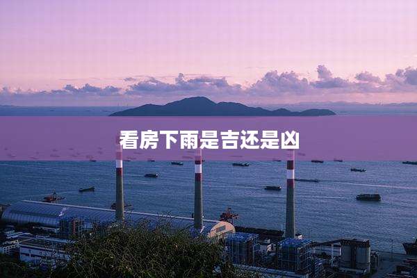 看房下雨是吉还是凶