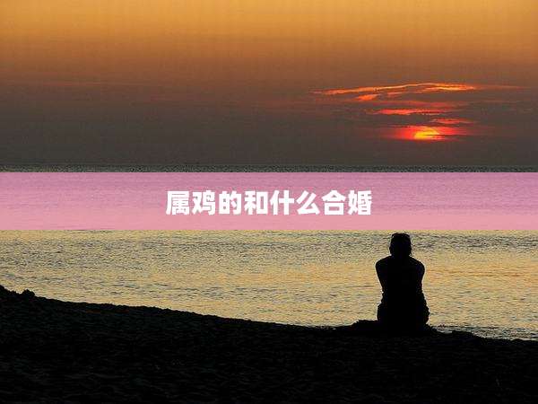 属鸡的和什么合婚