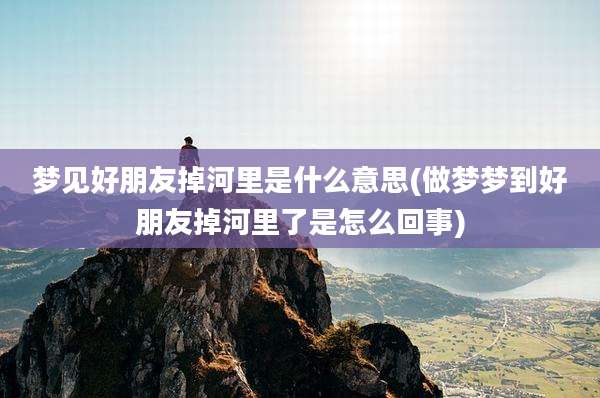 梦见好朋友掉河里是什么意思(做梦梦到好朋友掉河里了是怎么回事)