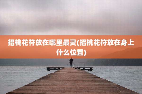 招桃花符放在哪里最灵(招桃花符放在身上什么位置)