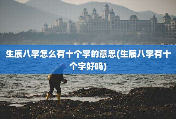 生辰八字怎么有十个字的意思(生辰八字有十个字好吗)