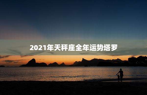 2021年天秤座全年运势塔罗