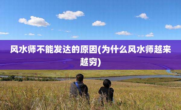 风水师不能发达的原因(为什么风水师越来越穷)