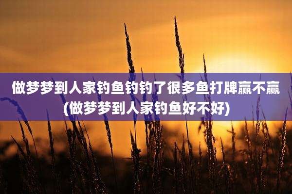 做梦梦到人家钓鱼钓钓了很多鱼打牌赢不赢(做梦梦到人家钓鱼好不好)